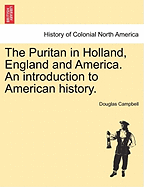 The Puritan in Holland, England, and America: An Introduction to American History, Volume 1