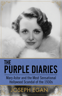 The Purple Diaries: Mary Astor and the Most Sensational Hollywood Scandal of the 1930s - Egan, Joseph