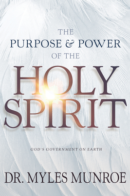 The Purpose and Power of the Holy Spirit: God's Government on Earth - Munroe, Myles, Dr.