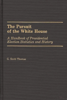 The Pursuit of the White House: A Handbook of Presidential Election Statistics and History - Thomas, G Scott