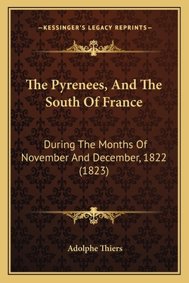 The Pyrenees, And The South Of France: During The Months Of November And December, 1822 (1823) - Thiers, Adolphe