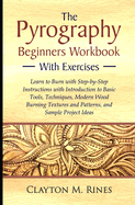The Pyrography Beginners Workbook with Exercises: Learn to Burn with Step-by-Step Instructions with Introduction to Basic Tools, Techniques, Modern Wood Burning Textures and Patterns, and Sample Project Ideas