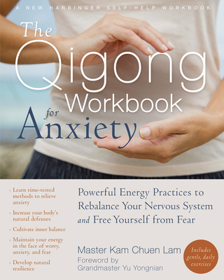 The Qigong Workbook for Anxiety: Powerful Energy Practices to Rebalance Your Nervous System and Free Yourself from Fear - Chuen, Lam Kam, Master, and Yongnian, Grandmaster Yu (Foreword by)