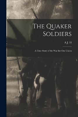 The Quaker Soldiers; a True Story of the war for our Union - Duganne, A J H 1823-1884