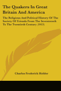 The Quakers In Great Britain And America: The Religious And Political History Of The Society Of Friends From The Seventeenth To The Twentieth Century (1913)