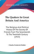 The Quakers In Great Britain And America: The Religious And Political History Of The Society Of Friends From The Seventeenth To The Twentieth Century (1913)