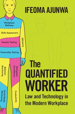 The Quantified Worker: Law and Technology in the Modern Workplace - Ajunwa, Ifeoma