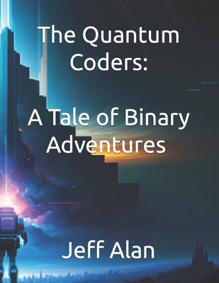 The Quantum Coders: A Tale of Binary Adventures & Adventures in Cyberspace: The Code Crusaders - Philip, Robert, and Alan, Jeff