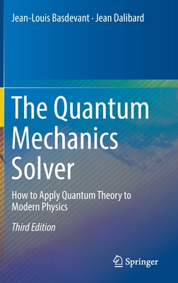 The Quantum Mechanics Solver: How to Apply Quantum Theory to Modern Physics - Basdevant, Jean-Louis, and Dalibard, Jean