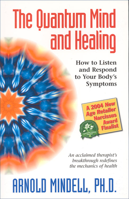 The Quantum Mind and Healing: How to Listen and Respond to Your Body's Symptoms - Mindell, Arnold, PhD