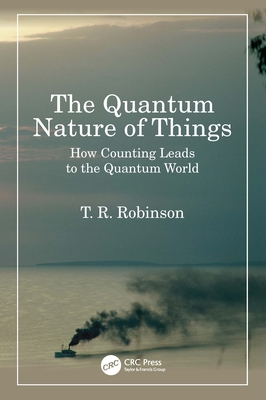 The Quantum Nature of Things: How Counting Leads to the Quantum World - Robinson, T R
