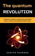 The quantum revolution: A beginner's guide to understand everything about a major technological breakthrough