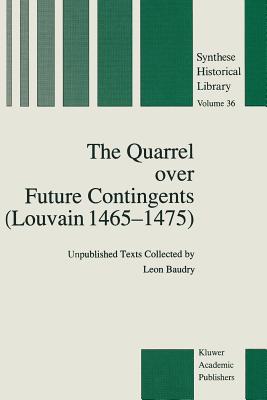The Quarrel Over Future Contingents (Louvain 1465-1475): Unpublished Texts Collected by Leon Baudry - Baudry, Leon, and Guerlac, R (Translated by)