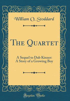 The Quartet: A Sequel to Dab Kinzer: A Story of a Growing Boy (Classic Reprint) - Stoddard, William O