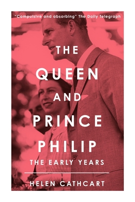 The Queen and Prince Philip: The Early Years - Cathcart, Helen