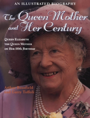The Queen Mother and Her Century: An Illustrated Biography of Queen Elizabeth the Queen Mother on Her 100th Birthday - Toffoli, Garry, and Bousfield, Arthur