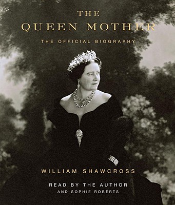 The Queen Mother: The Official Biography - Shawcross, William (Read by), and Roberts, Sophie (Read by)