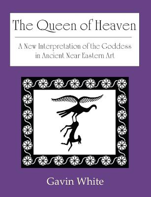 The Queen of Heaven. a New Interpretation of the Goddess in Ancient Near Eastern Art - White, Gavin