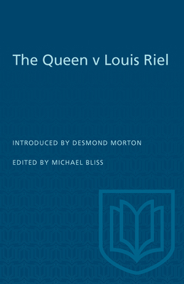 The Queen v Louis Riel - Bliss, Michael (Editor), and Morton, Desmond (Introduction by)