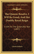 The Queens Resolve, I Will Be Good; And Her Doubly Royal Reign: A Gift for the Queen's Year (1897)