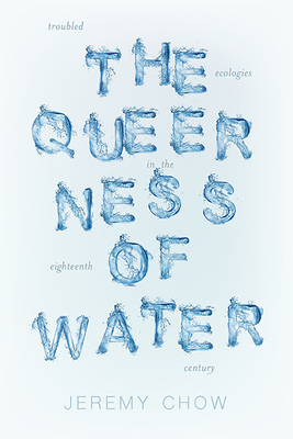 The Queerness of Water: Troubled Ecologies in the Eighteenth Century - Chow, Jeremy
