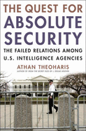 The Quest for Absolute Security: The Failed Relations Among U.S. Intelligence Agencies - Theoharis, Athan