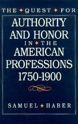 The Quest for Authority and Honor in the American Professions, 1750-1900 - Haber, Samuel