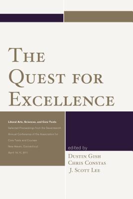 The Quest for Excellence: Liberal Arts, Sciences, and Core Texts. Selected Proceedings from the Seventeenth Annual Conference of the Association for Core Texts and Courses - Gish, Dustin (Editor), and Constas, Chris (Editor), and Lee, J Scott (Editor)