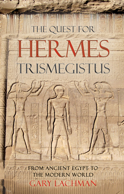 The Quest For Hermes Trismegistus: From Ancient Egypt to the Modern World - Lachman, Gary
