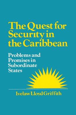 The Quest for Security in the Caribbean: Problems and Promises in Subordinate States - Griffith, Ivelaw L