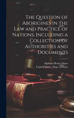 The Question of Aborigines in the Law and Practice of Nations, Including a Collection of Authorities and Documents - United States Dept of State (Creator), and Snow, Alpheus Henry