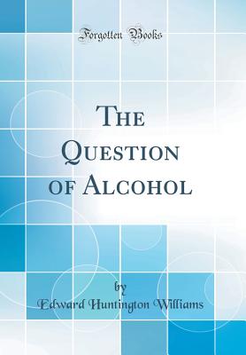 The Question of Alcohol (Classic Reprint) - Williams, Edward Huntington