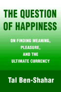 The Question of Happiness: On Finding Meaning, Pleasure, and the Ultimate Currency - Ben-Shahar, Tal, PhD