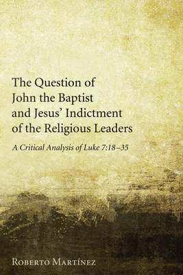 The Question of John the Baptist and Jesus' Indictment of the Religious Leaders - Martinez, Roberto