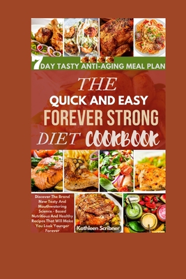 The Quick And Easy Forever Strong Diet Cookbook: Discover The Brand New Tasty and Mouthwatering Science - Based Nutritious And Healthy Recipes That Will Make You Look Younger Forever - Scribner, Kathleen