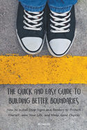 The Quick And Easy Guide To Building Better Boundaries How to Install Stop Signs and Borders to Protect Yourself, own Your Life, and Make Good Choices