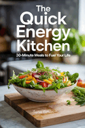 The Quick Energy Kitchen: 30-Minute Meals to Fuel Your Life