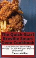 The Quick-Start Breville Smart Oven Cookbook: Easy & Delicious and Healthy Recipes To Cook with your Breville Smart Oven