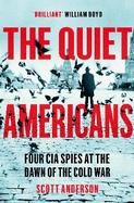 The Quiet Americans: Four CIA Spies at the Dawn of the Cold War - A Tragedy in Three Acts