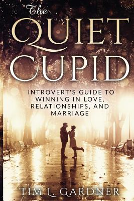 The Quiet Cupid: An Introvert's Guide to Winning in Love, Relationships, and Marriage - Gardner, Tim L