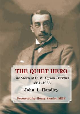 The Quiet Hero: The Story of C W Dyson Perrins 1864-1958 - Handley, John, and Sandon, Henry (Foreword by)