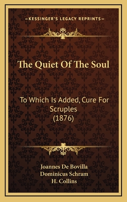 The Quiet of the Soul: To Which Is Added, Cure for Scruples (1876) - Bovilla, Joannes De, and Schram, Dominicus, and Collins, H (Editor)