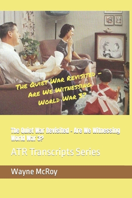 The Quiet War Revisited - Are We Witnessing World War 3?: ATR Transcripts Series - McRoy, Wayne