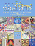 The Quilter's Ultimate Visual Guide: From A to Z - Hundreds of Tips and Techniques for Successful Quiltmaking