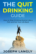 The Quit Drinking Guide: How to Stop Drinking Alcohol Like a Fish and Get Your Life Back