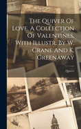 The Quiver Of Love, A Collection Of Valentines, With Illustr. By W. Crane And K. Greenaway