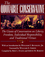 The Quotable Conservative: The Giants of Conservatism on Liberty, Freedom, Individual Responsibility, and Traditional Virtues - Evans, Rod L, PH.D., and Simon, William E (Foreword by), and Berent, Irwin M