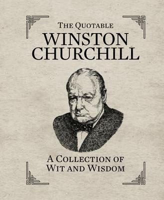 The Quotable Winston Churchill: A Collection of Wit and Wisdom - Running Press (Editor)