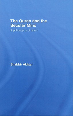 The Quran and the Secular Mind: A Philosophy of Islam - Akhtar, Shabbir