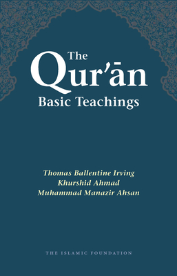 The Qur'an: Basic Teachings - Irving, T. B. (Compiled by), and Ahmad, Khurshid (Compiled by), and Ahsan, M. Manazir (Compiled by)